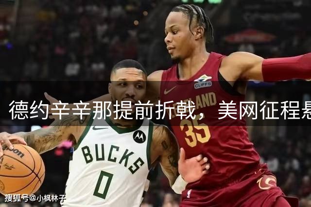 德约辛辛那提前折戟，美网征程悬念陡增