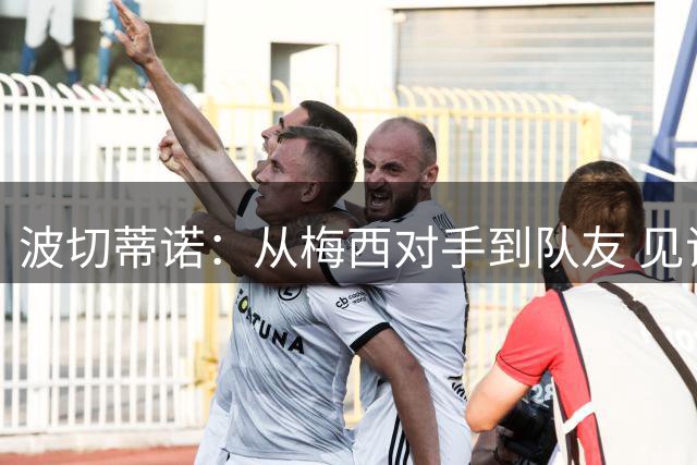 波切蒂诺：从梅西对手到队友 见证首球意义非凡