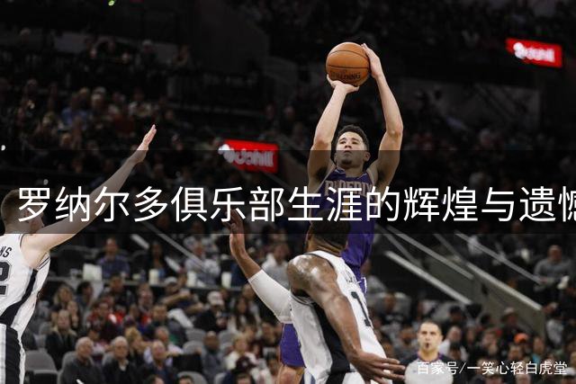罗纳尔多俱乐部生涯的辉煌与遗憾：352球的背后是过早凋零的天赋